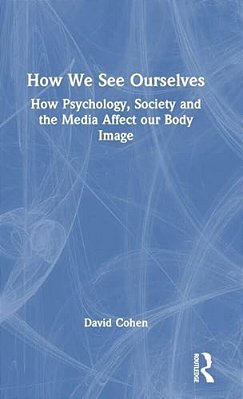 How We See Ourselves: How Psychology, Society And The Media Impact Our Body Image-..