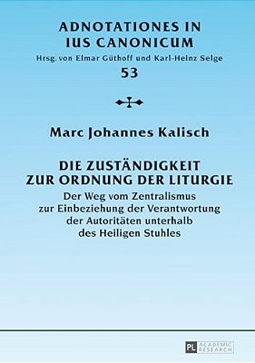 Die Zustaendigkeit Zur Ordnung Der Liturgie: Der Weg Vom Zentralismus Zur Einbeziehung Der Verantwortung Der Autoritaeten Unterhalb Des Heiligen Stuhl-..