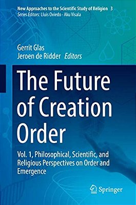 The Future Of Creation Order: Vol. 1, Philosophical, Scientific, And Religious Perspectives On Order And Emergence-..