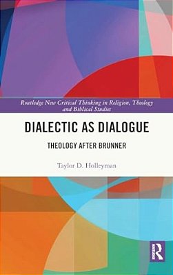 Dialectic As Dialogue: Theology After Brunner-..