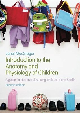 Introduction To The Anatomy And Physiology Of Children: A Guide For Students Of Nursing, Child Care And Health-..