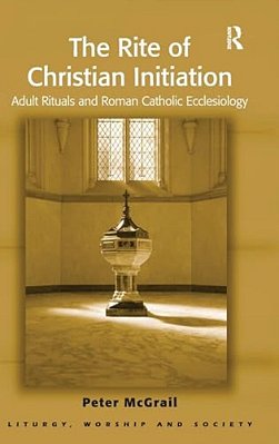The Rite Of Christian Initiation: Adult Rituals And Roman Catholic Ecclesiology-..