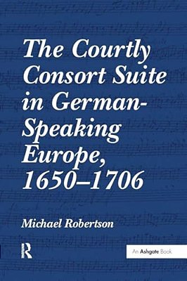 The Courtly Consort Suite In German-Speaking Europe, 1650-1706-..