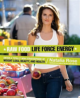 Raw Food Life Force Energy: Enter A Totally New Stratosphere Of Weight Loss, Beauty, And Health-..
