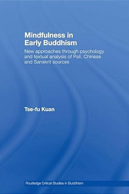 Mindfulness In Early Buddhism: New Approaches Through Psychology And Textual Analysis Of Pali, Chinese And Sanskrit Sources-..