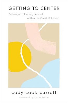 Getting To Center: Pathways To Finding Yourself Within The Great Unknown-..