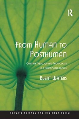 From Human To Posthuman: Christian Theology And Technology In A Postmodern World-..