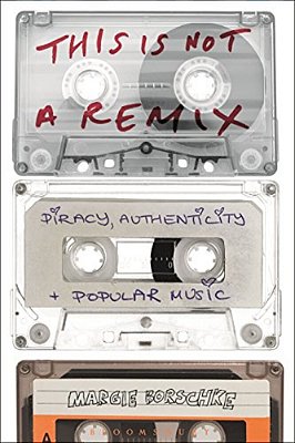This Is Not A Remix: Piracy, Authenticity And Popular Music-..