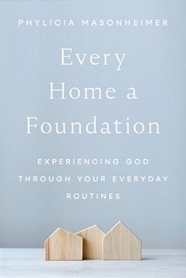 Every Home A Foundation: Experiencing God Through Your Everyday Routines-..