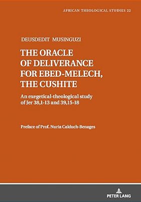 The Oracle Of Deliverance For Ebed-Melech, The Cushite: An Exegetical-Theological Study Of Jer 38,1-13 And 39,15-18-..