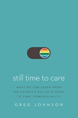 Still Time To Care: What We Can Learn From The Church's Failed Attempt To Cure Homosexuality-..