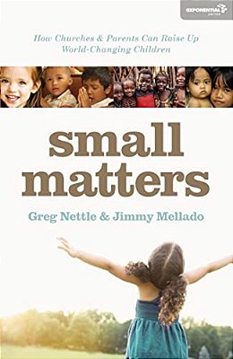 Small Matters: How Churches And Parents Can Raise Up World-Changing Children-..