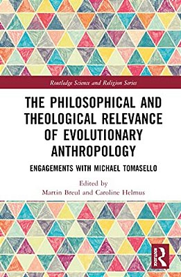 The Philosophical And Theological Relevance Of Evolutionary Anthropology: Engagements With Michael Tomasello-..