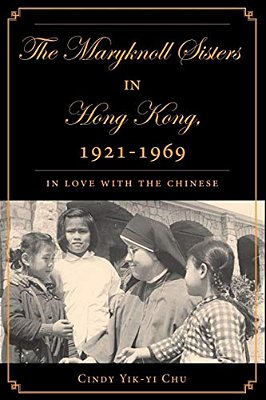 The Maryknoll Sisters In Hong Kong, 1921-1969: In Love With The Chinese-..