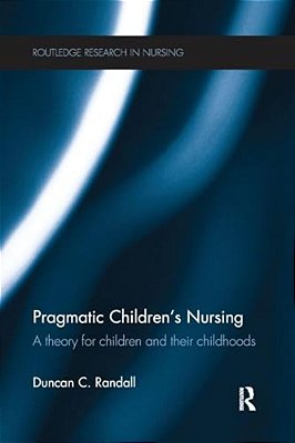 Pragmatic Children's Nursing: A Theory For Children And Their Childhoods-..