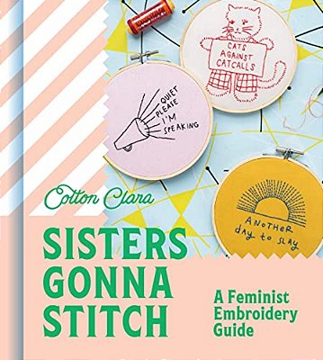 Sisters Gonna Stitch: A Feminist Embroidery Guide-..
