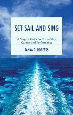 Set Sail And Sing: A Singer's Guide To Cruise Ship Careers And Performance-..