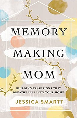 Memory-Making Mom: Building Traditions That Breathe Life Into Your Home-..