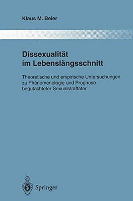 Dissexualität Im Lebenslängsschnitt: Theoretische Und Empirische Untersuchungen Zu Phänomenologie Und Prognose Begutachteter Sexualstraftäter-..