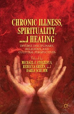 Chronic Illness, Spirituality, And Healing: Diverse Disciplinary, Religious, And Cultural Perspectives-..