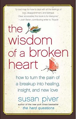 The Wisdom Of A Broken Heart: How To Turn The Pain Of A Breakup Into Healing, Insight, And New Love-..