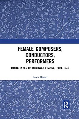 Female Composers, Conductors, Performers: Musiciennes Of Interwar France, 1919-1939-..