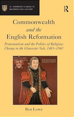 Commonwealth And The English Reformation: Protestantism And The Politics Of Religious Change In The Gloucester Vale, 1483?1560-..