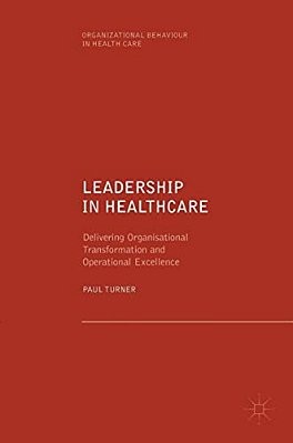 Leadership In Healthcare: Delivering Organisational Transformation And Operational Excellence-..