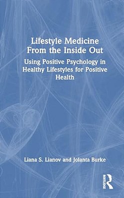 Lifestyle Medicine From The Inside Out: Using Positive Psychology In Healthy Lifestyles For Positive Health-..