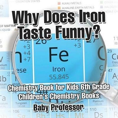 Why Does Iron Taste Funny? Chemistry Book For Kids 6Th Grade Children's Chemistry Books-..