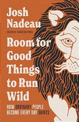 Room For Good Things To Run Wild: How Ordinary People Become Every Day Saints-..