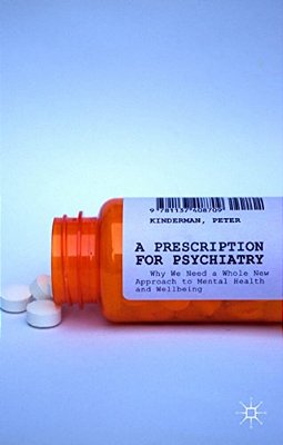 A Prescription For Psychiatry: Why We Need A Whole New Approach To Mental Health And Wellbeing-..