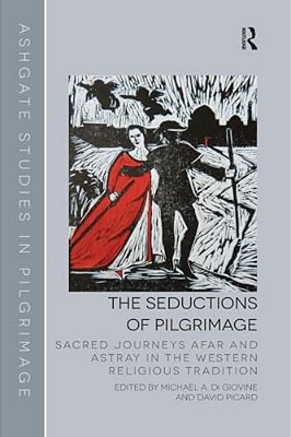The Seductions Of Pilgrimage: Sacred Journeys Afar And Astray In The Western Religious Tradition-..