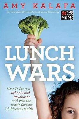 Lunch Wars: How To Start A School Food Revolution And Win The Battle For Our Children's Health-..