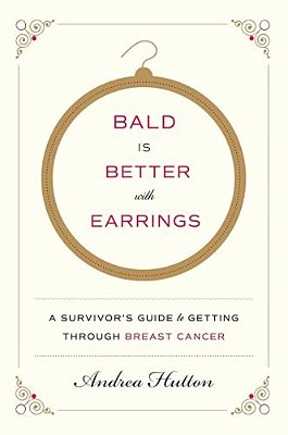 Bald Is Better With Earrings: A Survivor's Guide To Getting Through Breast Cancer-..