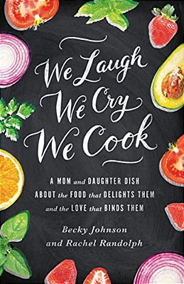 The We Laugh, We Cry, We Cook: A Mom And Daughter Dish About The Food That Delights Them And The Love That Binds Them-..
