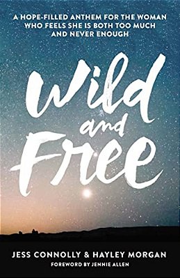 Wild And Free: A Hope-Filled Anthem For The Woman Who Feels She Is Both Too Much And Never Enough-..