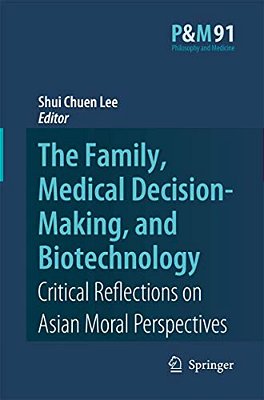 The Family, Medical Decision-Making, And Biotechnology: Critical Reflections On Asian Moral Perspectives-..