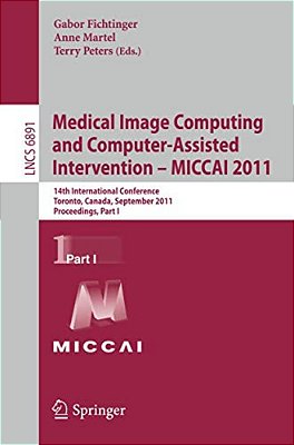 Medical Image Computing And Computer-Assisted Intervention - Miccai 2011: 14Th International Conference, Toronto, Canada, September 18-22, 2011, Proce-..