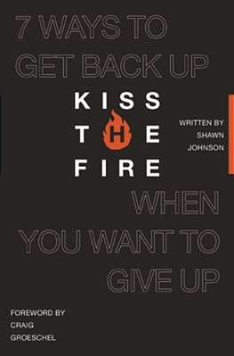 Kiss The Fire: 7 Ways To Get Back Up When You Want To Give Up-..