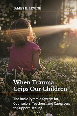 When Trauma Grips Our Children: The Basic Pyramid System For Counselors, Teachers, And Caregivers To Support Healing-..