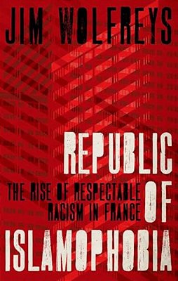 Republic Of Islamophobia: The Rise Of Respectable Racism In France-..