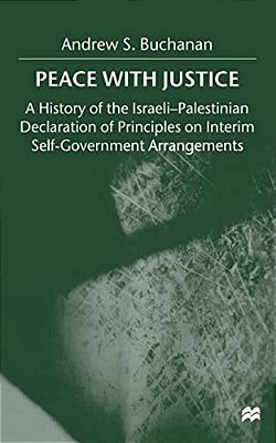 Peace With Justice: A History Of The Israeli-Palestinian Declaration Of Principles On Interim Self-Government Arrangements-..