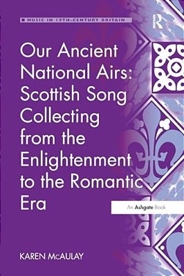 Our Ancient National Airs: Scottish Song Collecting From The Enlightenment To The Romantic Era-..