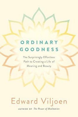 Ordinary Goodness: The Surprisingly Effortless Path To Creating A Life Of Meaning And Beauty-..