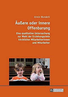 Aeußere Oder Innere Offenbarung: Eine Qualitative Untersuchung Zur Wahl Der Erziehungsziele Kirchlicher Mitarbeiterinnen Und Mitarbeiter-..