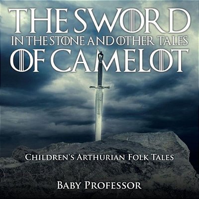The Sword In The Stone And Other Tales Of Camelot Children's Arthurian Folk Tales-..
