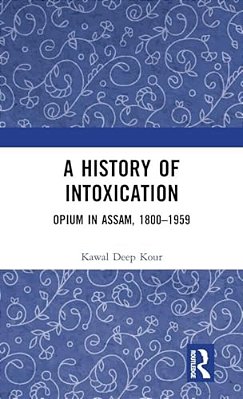 A History Of Intoxication: Opium In Assam, 1800-1959-..