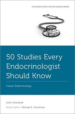 50 Studies Every Endocrinologist Should Know: Classic Endocrinology-..