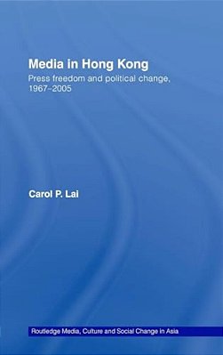 Media In Hong Kong: Press Freedom And Political Change, 1967-2005-..
